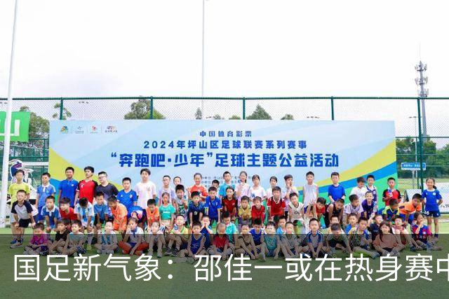国足新气象：邵佳一或在热身赛中启用年轻新星，备战马尔代夫之战！